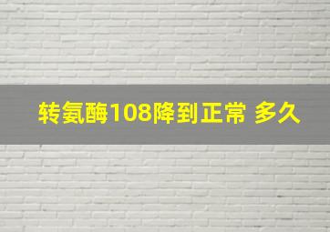 转氨酶108降到正常 多久